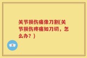 关节损伤痛像刀割(关节损伤疼痛如刀切，怎么办？)
