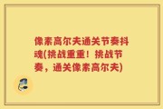 像素高尔夫通关节奏抖魂(挑战重重！挑战节奏，通关像素高尔夫)