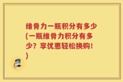 维骨力一瓶积分有多少(一瓶维骨力积分有多少？享优惠轻松换购！)