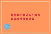 氨糖真的有效吗？网友真实反馈使用效果