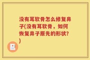 没有耳软骨怎么修复鼻子(没有耳软骨，如何恢复鼻子原先的形状？)
