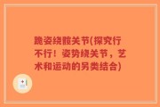 跪姿绕髋关节(探究行不行！姿势绕关节，艺术和运动的另类结合)