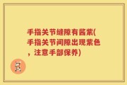 手指关节缝隙有酱紫(手指关节间隙出现紫色，注意手部保养)