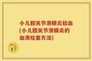 小儿髋关节滑膜炎验血(小儿髋关节滑膜炎的血液检查方法)