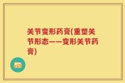 关节变形药膏(重塑关节形态——变形关节药膏)