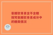 氨糖软骨素含不含糖 探究氨糖软骨素成分中的糖类情况