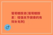 葡萄糖胺素(葡萄糖胺素：增强关节健康的有效补充剂)