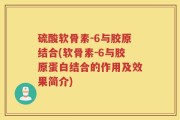硫酸软骨素-6与胶原结合(软骨素-6与胶原蛋白结合的作用及效果简介)