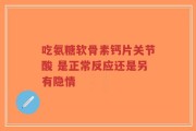 吃氨糖软骨素钙片关节酸 是正常反应还是另有隐情