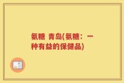 氨糖 青岛(氨糖：一种有益的保健品)