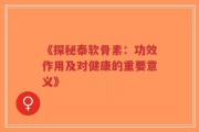 《探秘泰软骨素：功效作用及对健康的重要意义》