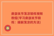 肩部关节发凉锻炼视频教程(学习肩部关节锻炼：缓解发凉的方法)