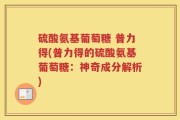 硫酸氨基葡萄糖 普力得(普力得的硫酸氨基葡萄糖：神奇成分解析)