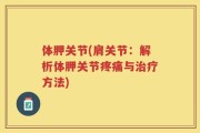 体胛关节(肩关节：解析体胛关节疼痛与治疗方法)