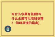 吃什么水果补氨糖(吃什么水果可以增加氨糖？-简明易懂的指南)