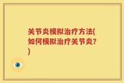 关节炎模拟治疗方法(如何模拟治疗关节炎？)