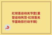 红双喜运动关节套(重塑运动风范-红双喜关节套助你行动不限)