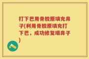 打下巴用骨胶原填充鼻子(利用骨胶原填充打下巴，成功修复塌鼻子)