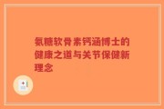 氨糖软骨素钙涵博士的健康之道与关节保健新理念