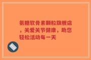 氨糖软骨素颗粒旗舰店，关爱关节健康，助您轻松活动每一天