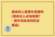 健身的人需要补氨糖吗(健身达人必加氨糖？- 提升训练成效的必要品)