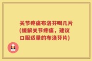 关节疼痛布洛芬喝几片(缓解关节疼痛，建议口服适量的布洛芬片)