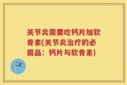 关节炎需要吃钙片加软骨素(关节炎治疗的必需品：钙片与软骨素)