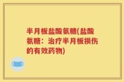 半月板盐酸氨糖(盐酸氨糖：治疗半月板损伤的有效药物)