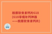 胶原软骨素钙片618(618享瘦补钙神器——胶原软骨素钙片)