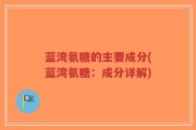 蓝湾氨糖的主要成分(蓝湾氨糖：成分详解)