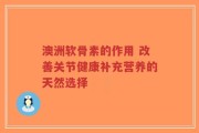澳洲软骨素的作用 改善关节健康补充营养的天然选择