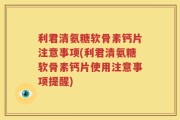 利君清氨糖软骨素钙片注意事项(利君清氨糖软骨素钙片使用注意事项提醒)