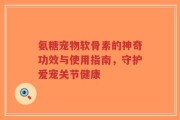 氨糖宠物软骨素的神奇功效与使用指南，守护爱宠关节健康
