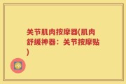 关节肌肉按摩器(肌肉舒缓神器：关节按摩贴)