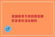 美国维骨力骨胶原氨糖软骨素吃法全解析