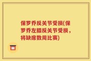 保罗乔反关节受损(保罗乔左膝反关节受损，将缺席数周比赛)