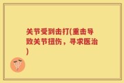 关节受到击打(重击导致关节扭伤，寻求医治)