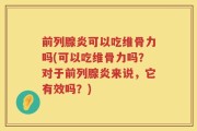 前列腺炎可以吃维骨力吗(可以吃维骨力吗？对于前列腺炎来说，它有效吗？)