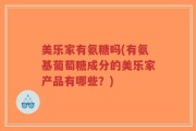 美乐家有氨糖吗(有氨基葡萄糖成分的美乐家产品有哪些？)