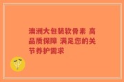 澳洲大包装软骨素 高品质保障 满足您的关节养护需求