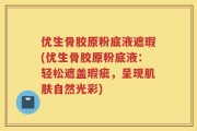 优生骨胶原粉底液遮瑕(优生骨胶原粉底液：轻松遮盖瑕疵，呈现肌肤自然光彩)