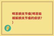 喝茶腕关节痛(喝茶能缓解腕关节痛的症状？)