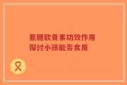 氨糖软骨素功效作用 探讨小孩能否食用
