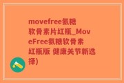 movefree氨糖软骨素片红瓶_MoveFree氨糖软骨素红瓶版 健康关节新选择)