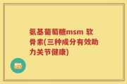 氨基葡萄糖msm 软骨素(三种成分有效助力关节健康)