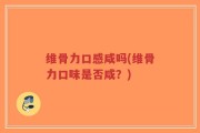 维骨力口感咸吗(维骨力口味是否咸？)