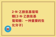 2-N-乙酰氨基葡萄糖(2-N-乙酰氨基葡萄糖：一种重要的生化分子)