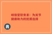 岐伯堂软骨素：为关节健康助力的优质选择