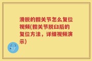 滑脱的髋关节怎么复位视频(髋关节脱臼后的复位方法，详细视频演示)