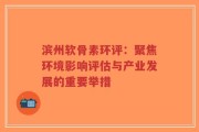 滨州软骨素环评：聚焦环境影响评估与产业发展的重要举措